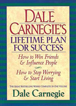 Dale Carnegie's Lifetime Plan for Success: How to Win Friends & Influence People - How to Stop Worrying & Start Living by Dale Carnegie, Dale Carnegie