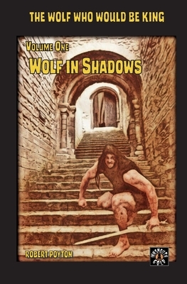 Wolf in Shadows: The Wolf Who Would be King Vol 1 by Robert Poyton