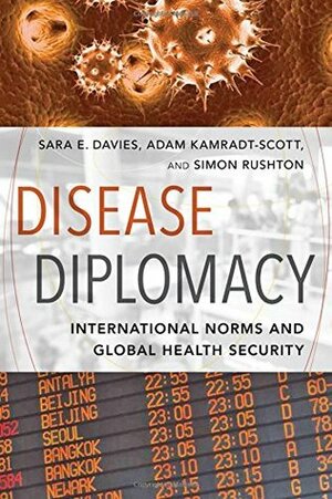 Disease Diplomacy: International Norms and Global Health Security by Simon Rushton, Adam Kamradt-Scott, Sara E. Davies