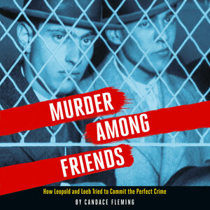 Murder Among Friends: How Leopold and Loeb Tried to Commit the Perfect Crime by Candace Fleming