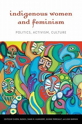 Indigenous Women and Feminism: Politics, Activism, Culture by Jeanne Perreault, Cheryl Suzack, Jean Barman, Shari M. Huhndorf