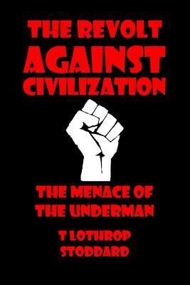 The Revolt against Civilization: The Menace of the Underman by T. Lothrop Stoddard