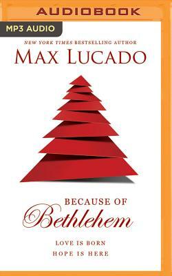 Because of Bethlehem: Love Is Born, Hope Is Here by Max Lucado