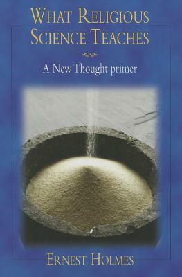 What Religious Science Teaches: A New Thought Primer by Ernest Holmes