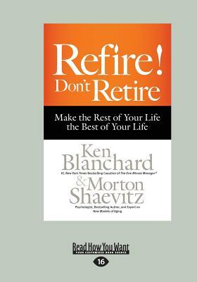 Refire! Don't Retire: Make the Rest of Your Life the Best of Your Life (Large Print 16pt) by Morton Shaevitz, Blanchard Ken