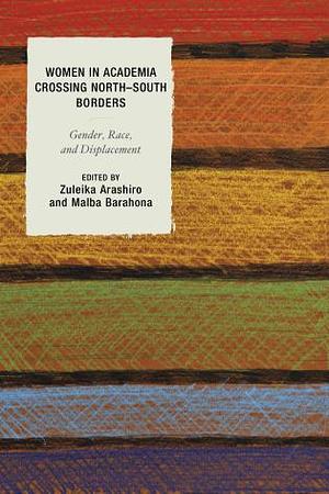 Women in Academia Crossing North-South Borders: Gender, Race, and Displacement by Malba Barahona, Zuleika Arashiro