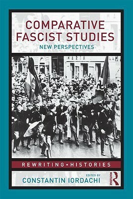 Comparative Fascist Studies: New Perspectives by Constantin Iordachi