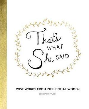 That's What She Said: Wise Words from Influential Women by Kimothy Joy