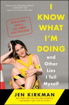 I Know What I'm Doing -- And Other Lies I Tell Myself: Dispatches from a Life Under Construction by Jen Kirkman