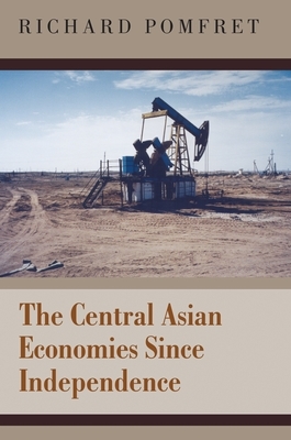 The Central Asian Economies Since Independence by Richard Pomfret