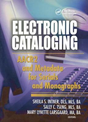 Electronic Cataloging: AACR2 and Metadata for Serials and Monographs by Sheila S. Intner, Mary Lynette Larsgaard, Sally C. Tseng
