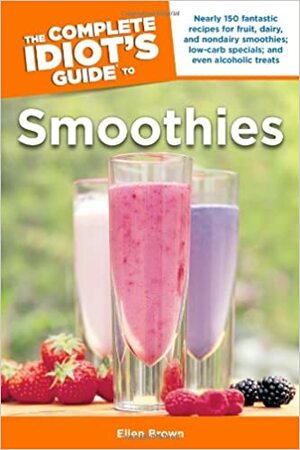 The Complete Idiot's Guide to Smoothies by Ellen Brown