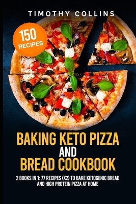 Baking Keto Pizza And Bread Cookbook: 2 Books In 1: 77 Recipes (x2) To Bake Ketogenic Bread And High Protein Pizza At Home by Timothy Collins