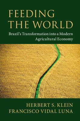 Feeding the World: Brazil's Transformation Into a Modern Agricultural Economy by Herbert S. Klein, Francisco Vidal Luna