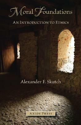 Moral Foundations: An Introduction to Ethics by Alexander F. Skutch