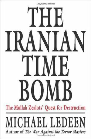 The Iranian Time Bomb: The Mullah Zealots' Quest for Destruction by Michael A. Ledeen