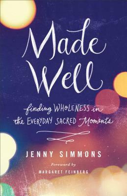 Made Well: Finding Wholeness in the Everyday Sacred Moments by Margaret Feinberg, Jenny Simmons