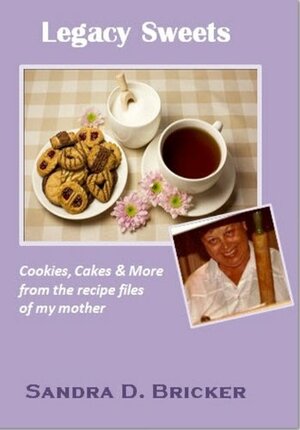 Legacy Sweets: Cookies, Cakes & More from the recipe files of my mother by Sandra D. Bricker