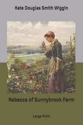 Rebecca of Sunnybrook Farm: Large Print by Kate Douglas Wiggin