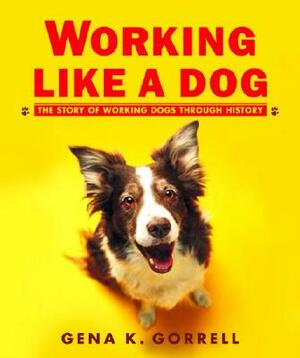 Working Like a Dog: The Story of Working Dogs Through History by Gena K. Gorrell