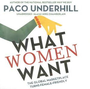 What Women Want: The Global Marketplace Turns Female-Friendly by Paco Underhill