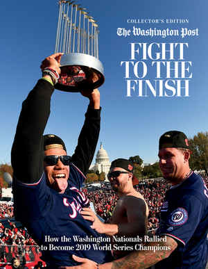 Fight to the Finish: How the Washington Nationals Rallied to Become 2019 World Series Champions by The Washington Post