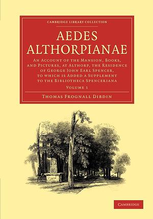Aedes Althorpianae 2 Volume Set: An Account of the Mansion, Books, and Pictures, at Althorp, the Residence of George John Earl Spencer by Thomas Frognall Dibdin, George John Spencer