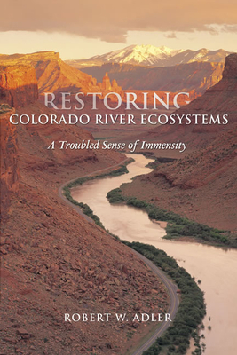 A Restoring Colorado River Ecosystems: A Troubled Sense of Immensity by Robert W. Adler