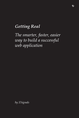 Getting Real: The smarter, faster, easier way to build a successful web application by Jason Fried, David Heinemeier Hansson, 37signals
