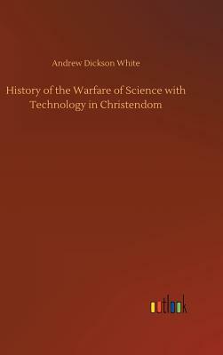 History of the Warfare of Science with Technology in Christendom by Andrew Dickson White