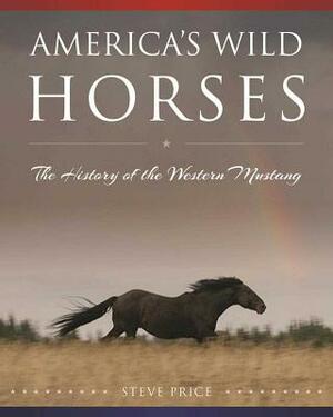 America's Wild Horses: The History of the Western Mustang by Steve Price