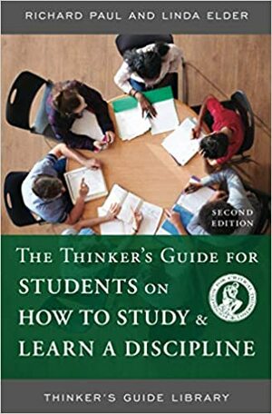 The Thinker's Guide for Students on How to Study & Learn a Discipline by Richard Paul