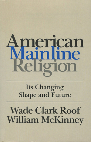 American Mainline Religion: Its Changing Shape and Future by William McKinney, Wade Clark Roof