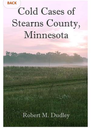 Cold Cases of Stearns County,Minnesota by Robert M. Dudley