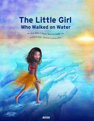 The Little Girl Who Walked on Water: But Didn't Know How to Swim by François Sarano