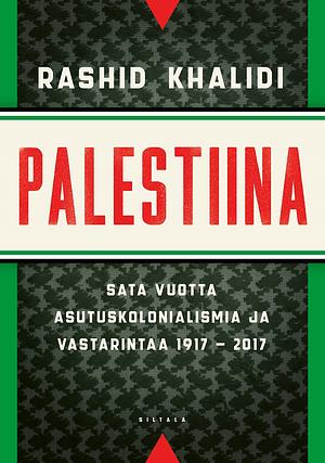 Palestiina – Sata vuotta asutuskolonialismia ja vastarintaa 1917-2017 by Rashid Khalidi