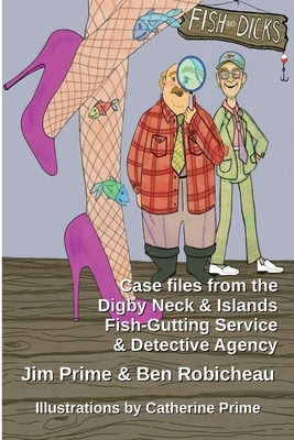Fish and Dicks: Case Files from the Digby Neck and Islands Fish-Gutting Service and Detective Agency by Ben Robicheau, Jim Prime