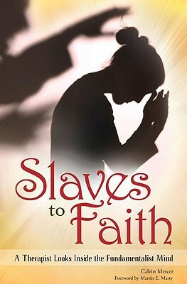 Slaves to Faith: A Therapist Looks Inside the Fundamentalist Mind by Calvin Mercer