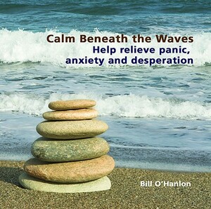 Calm Beneath the Waves: Help Relieve Panic, Anxiety and Desperation by Bill O'Hanlon