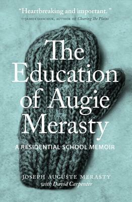 The Education of Augie Merasty: A Residential School Memoir by David Carpenter, Joseph Auguste Merasty