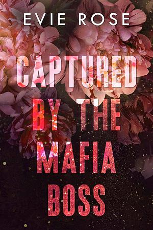 Captured by the Mafia Boss by Evie Rose