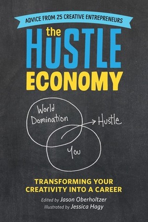 The Hustle Economy: Transforming Your Creativity Into a Career by Jessica Hagy, Jason Oberholtzer