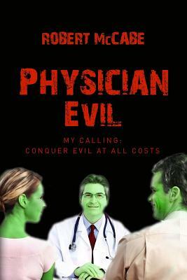 Physician Evil: My Calling: Conquer Evil At All Costs by Robert McCabe