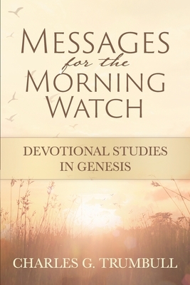 Messages for the Morning Watch: Devotional Studies in Genesis by Charles G. Trumbull