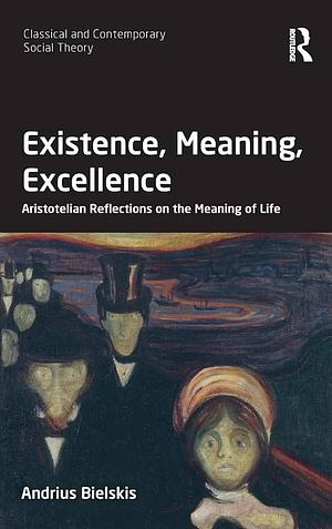 Existence, Meaning, Excellence: Aristotelian Reflections on the Meaning of Life by Andrius Bielskis