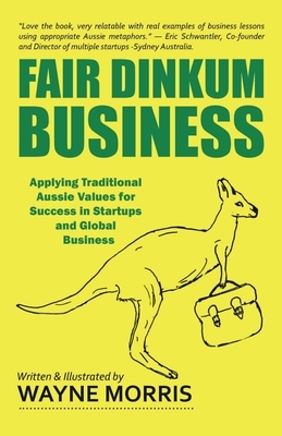 Fair Dinkum Business: Applying Traditional Aussie Values for Success in Startups and Global Business by Wayne Morris