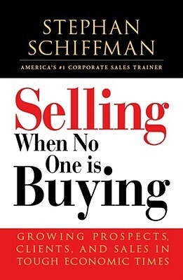 Selling When No One is Buying: Growing Prospects, Clients, and Sales in Tough Economic Times by Stephan Schiffman