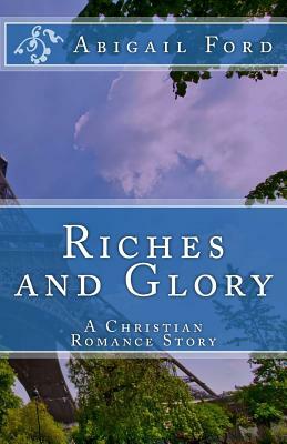 Riches and Glory: A Christian Romance Story by Abigail Ford