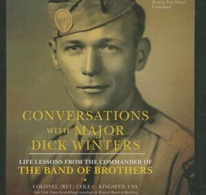 Conversations with Major Dick Winters: Life Lessons from the Commander of the Band of Brothers by Colonel (ret ). Cole C. Kingseed USA