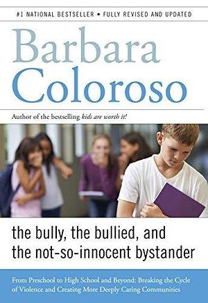 Bully, the Bullied, and the Not-So Innocent Bystander: From Pre-School to High School and Beyond: Breaking the Cycle of Violence and Creating More Deeply Caring Communities by Barbara Coloroso, Barbara Coloroso